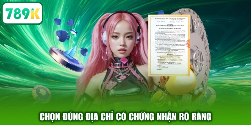 Chọn đúng địa chỉ có chứng nhận rõ ràng