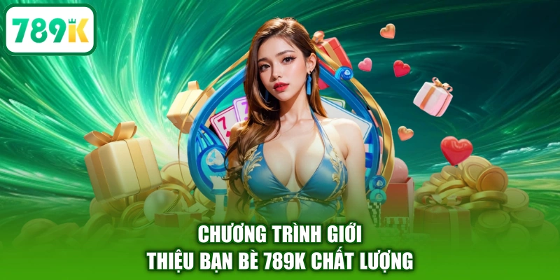 Chương trình giới thiệu bạn bè 789K chất lượng