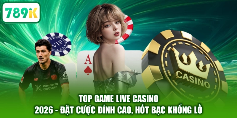 Top Game Live Casino 2026 - Đặt Cược Đỉnh Cao, Hốt Bạc Khổng Lồ